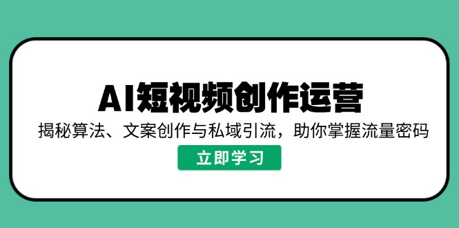 AI短视频创作运营，揭秘算法、文案创作与私域引流，助你掌握流量密码-微众资源