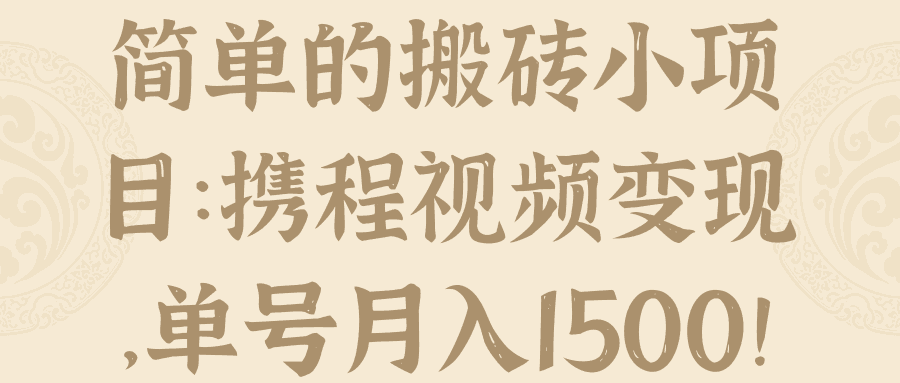 简单的搬砖小项目：携程视频变现，单号月入1500！【视频教程】-微众资源