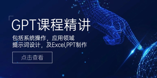 GPT课程精讲，包括系统操作，应用领域，提示词设计，及Excel,PPT制作-微众资源
