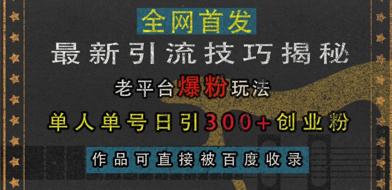 最新引流技巧揭秘，老平台爆粉玩法，单人单号日引300+创业粉，作品可直接被百度收录-微众资源
