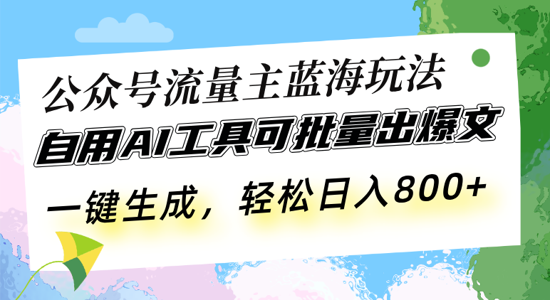 公众号流量主蓝海玩法 自用AI工具可批量出爆文，一键生成，轻松日入800-微众资源