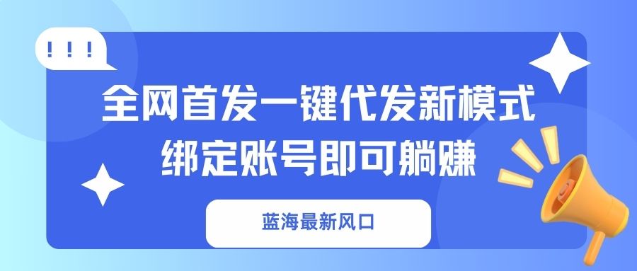 蓝海最新风口，全网首发一键代发新模式！绑定账号即可躺赚-微众资源
