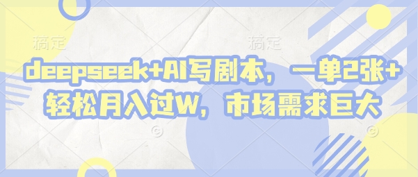 deepseek+AI写剧本，一单2张+ 轻松月入过W，市场需求巨大-微众资源