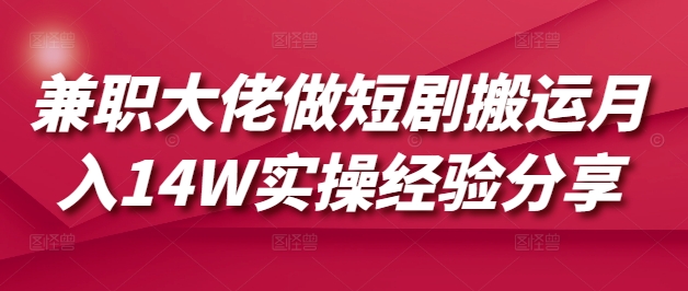 兼职大佬做短剧搬运月入14W实操经验分享-微众资源