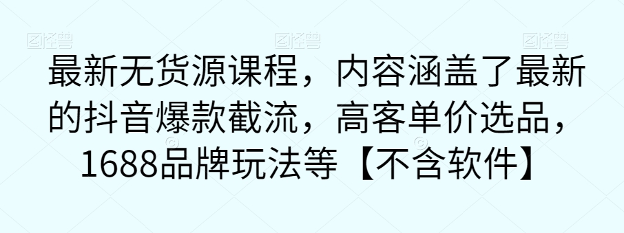 最新无货源课程高阶玩法，内容涵盖了最新的抖音爆款截流，高客单价选品，1688品牌玩法等【不含软件】-微众资源