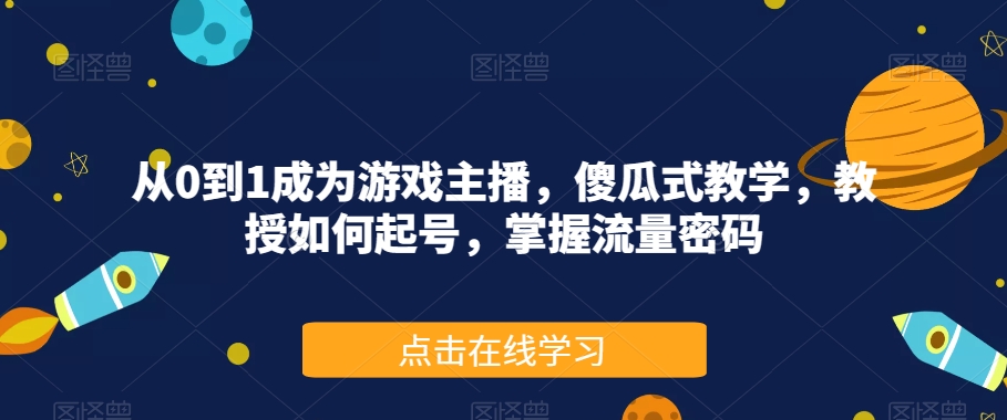 从0到1成为游戏主播，傻瓜式教学，教授如何起号，掌握流量密码-微众资源