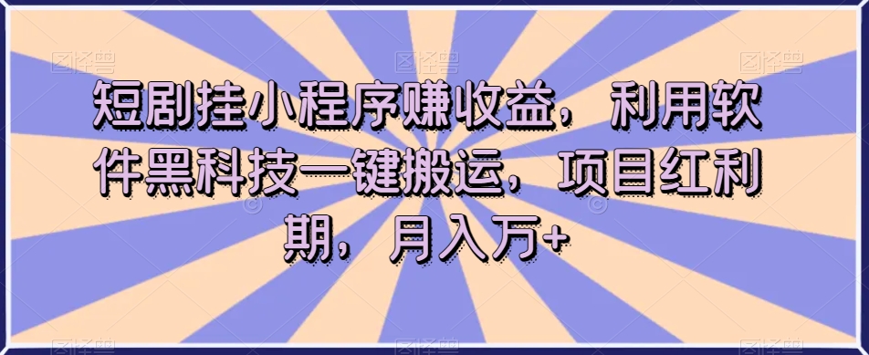 无人直播短剧挂小程序赚收益，利用软件黑科技一键搬运，项目红利期，月入1万+-微众资源