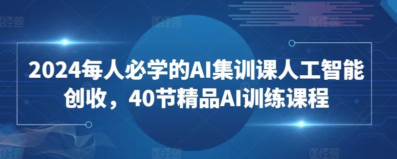 2024每人必学的AI集训课人工智能创收，40节精品AI训练课程-微众资源