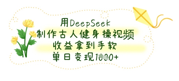 用DeepSeek制作古人健身操视频，收益拿到手软，单日变现数张-微众资源
