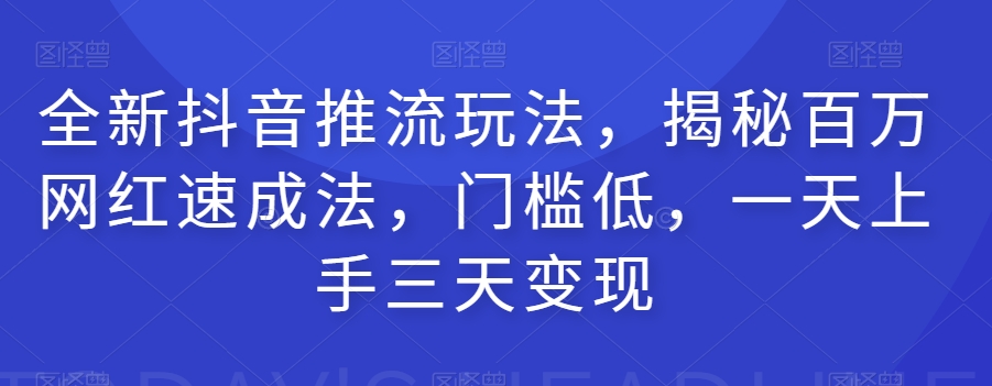 抖音推流玩法大揭秘，百万网红速成秘诀，门槛低，一天上手。三天轻松变现10000+-微众资源