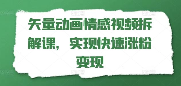 矢量动画情感视频拆解课，实现快速涨粉变现-微众资源