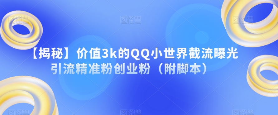 【揭秘】价值3k的QQ小世界截流曝光引流精准粉创业粉（附脚本）-微众资源