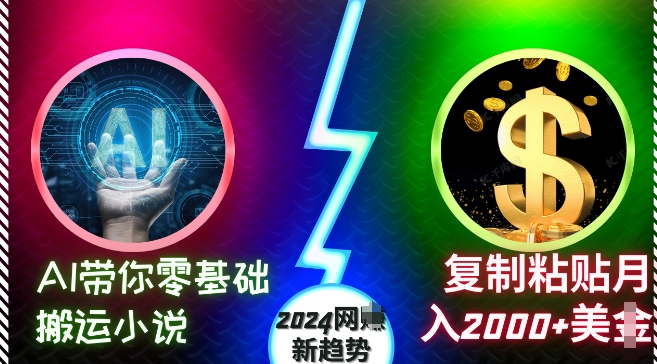 AI带你零基础搬运小说，复制粘贴月入2000+美刀，2024网创新趋势【揭秘】-微众资源