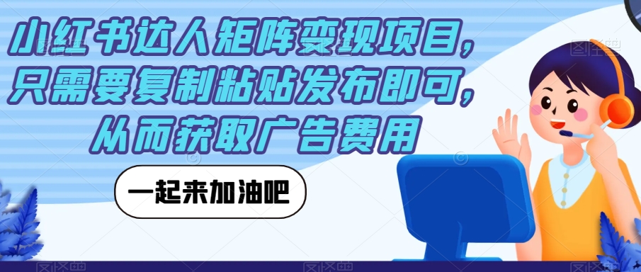 小红书达人矩阵变现项目，只需要复制粘贴发布即可，从而获取广告费用-微众资源