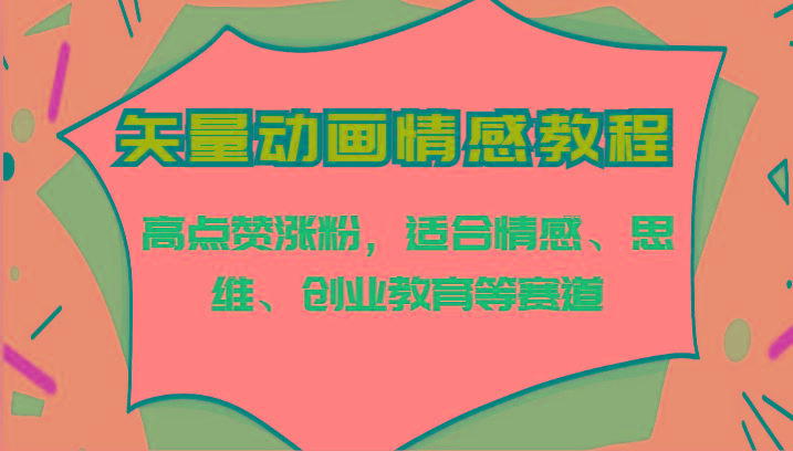 矢量动画情感教程-高点赞涨粉，适合情感、思维、创业教育等赛道-微众资源