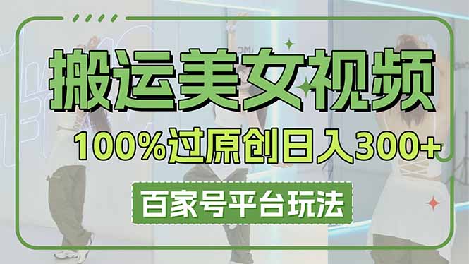 搬运美女视频100%过原创大揭秘，百家号平台玩法，轻松日入3000+(可矩阵-微众资源