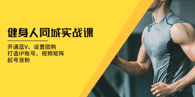 健身人 同城实战课：开通蓝V、设置团购、打造IP账号、视频矩阵、起号涨粉-微众资源