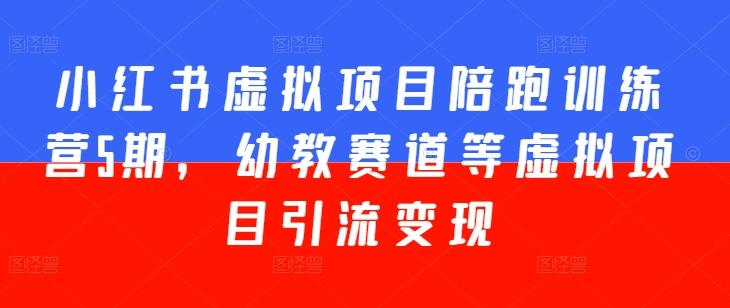 小红书虚拟项目陪跑训练营5期，幼教赛道等虚拟项目引流变现-微众资源