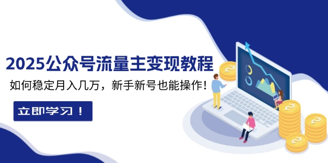 2025众公号流量主变现教程：如何稳定月入几万，新手新号也能操作-微众资源