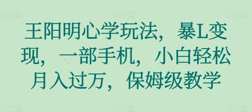 王阳明心学玩法，暴L变现，一部手机，小白轻松月入过万，保姆级教学【揭秘】-微众资源