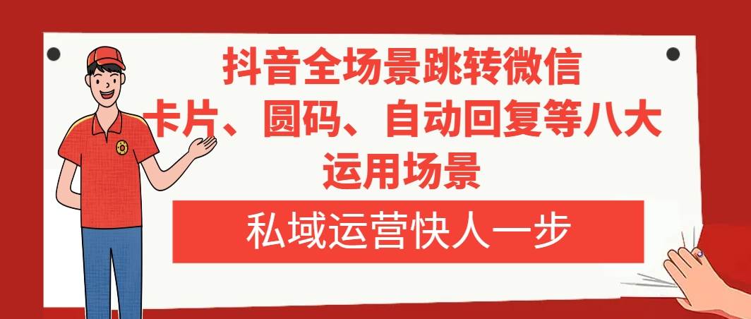 抖音全场景跳转微信，卡片/圆码/自动回复等八大运用场景，私域运营快人一步-微众资源