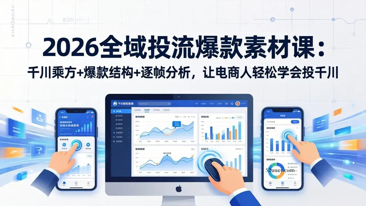 2026全域投流爆款素材课:千川乘方+爆款结构+逐帧分析,让电商人轻松学会投千川-微众资源