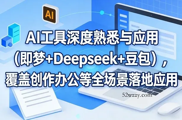 AI工具深度熟悉与应用(即梦+Deepseek+豆包)，覆盖创作办公等全场景落地应用-微众资源