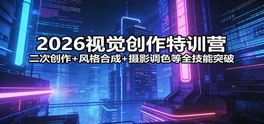 2026视觉创作特训营：二次创作+风格合成+摄影调色等全技能突破-微众资源