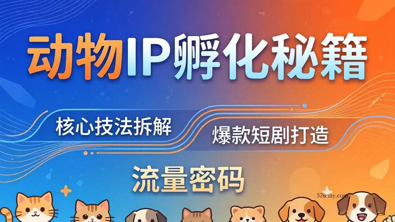 动物IP孵化全套秘籍，三大核心技法拆解，打造爆款萌宠短剧，轻松拿捏赛道流量密码-微众资源