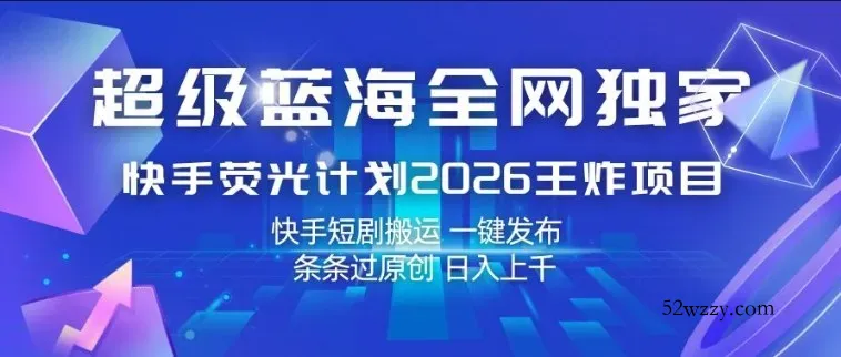 超级蓝海全网独家，快手荧光计划2026王炸项目，日入1k+，快手短剧搬运，一键发布，条条过原创【揭秘】-微众资源