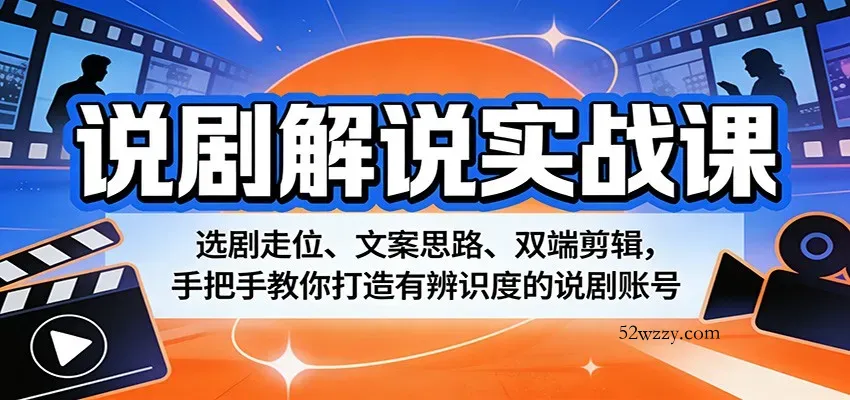 说剧解说实战课：选剧走位、文案思路、双端剪辑，手把手教你打造有辨识度的说剧账号-微众资源