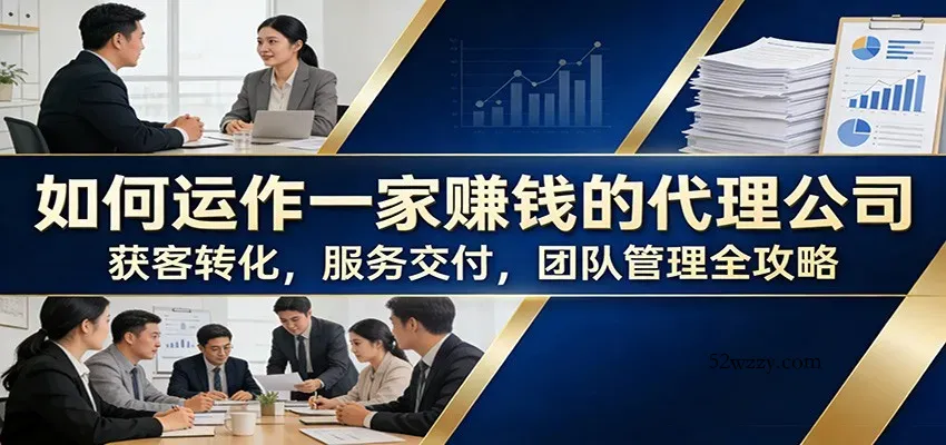 如何运作一家赚钱的代理公司：获客转化，服务交付，团队管理全攻略-微众资源