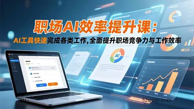 职场AI效率提升课：AI工具快速完成各类工作,全面提升职场竞争力与工作效率-微众资源