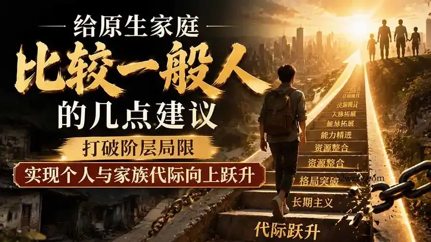 付费文章：给原生家庭比较一般人的几点建议，打破阶层局限，实现个人与家族代际向上跃升-微众资源