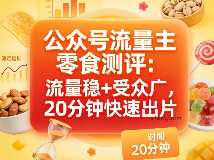公众号流量主之零食测评赛道，流量稳+受众广，20分钟一条作品-微众资源