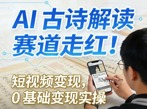 AI古诗解读赛道走红！短视频变现，0基础变现实操-微众资源