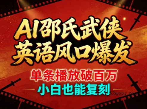 AI邵氏武侠英语风口爆发，单条播放破百万，小白也能复刻-微众资源