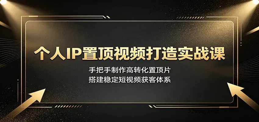 个人IP置顶视频打造实战课：手把手制作高转化置顶片，搭建稳定短视频获客体系-微众资源