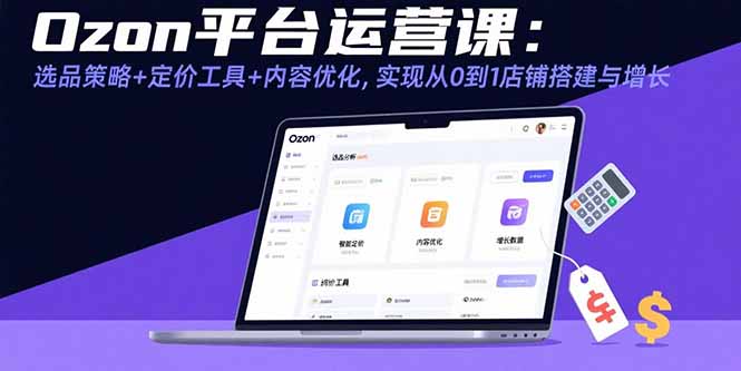 Ozon平台运营课：选品策略+定价工具+内容优化，实现从0到1店铺搭建与增长-微众资源