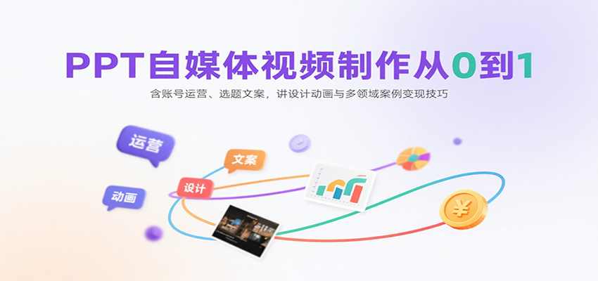 PPT自媒体视频制作从0到1：含账号运营、选题文案，讲设计动画与多领域案例变现技巧-微众资源