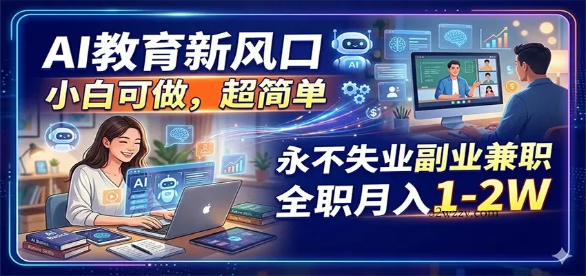 AI教育新风口，小白可做，超简单，永不失业副业兼职 全职月入1-2W-微众资源