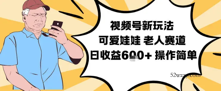 视频号新玩法，可爱娃娃视频制作教学，老人赛道，日收益6张+操作简单-微众资源