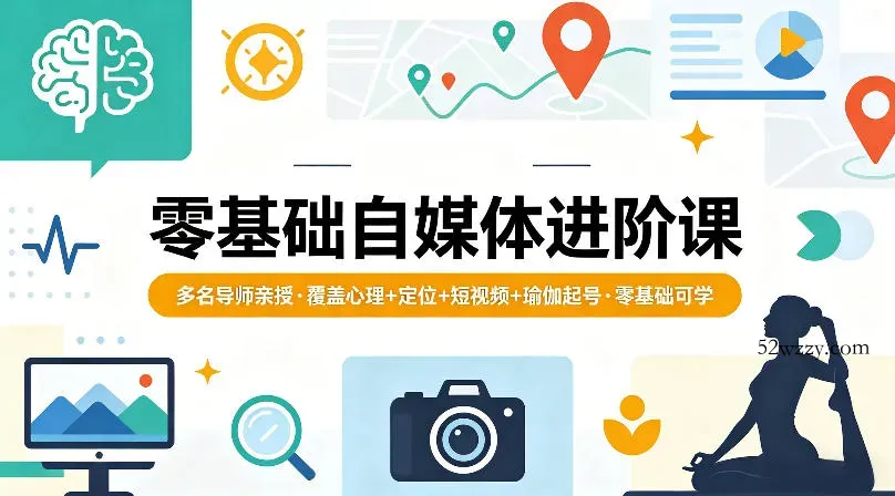 零基础自媒体进阶课，多名导师亲授，覆盖心理+定位+短视频+瑜伽起号，零基础可学-微众资源