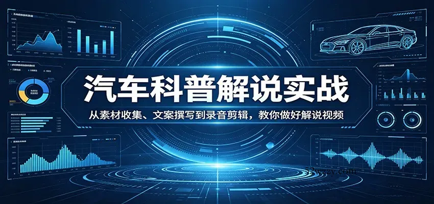 汽车科普解说实战：从素材收集、文案撰写到录音剪辑，教你做好解说视频-微众资源