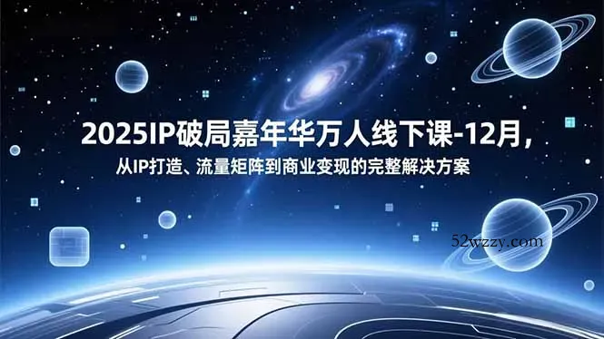 2025IP破局嘉年华万人线下课-12月，从IP打造、流量矩阵到商业变现的完整解决方案-微众资源
