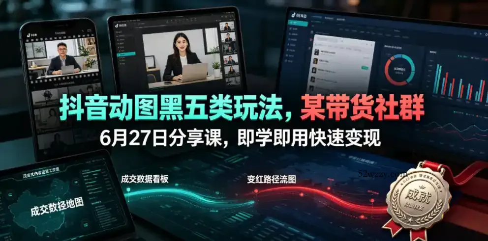 抖音动图黑五类玩法,某带货社群6月27日分享课,即学即用快速变现