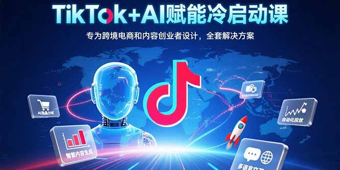 TikTok+AI赋能冷启动课：专为跨境电商和内容创业者设计，全套解决方案-微众资源