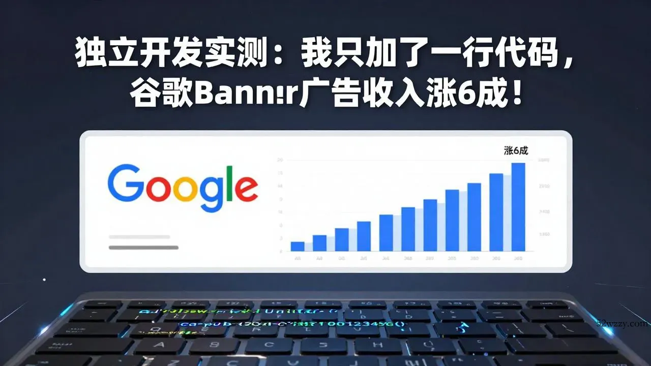 付费文章：独立开发实测：我只加了一行代码，谷歌Banner广告收入涨6成！-微众资源