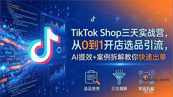 TikTok Shop三天实战营2026年5月，从0到1开店选品引流，AI提效+案例拆解教你快速出单-微众资源