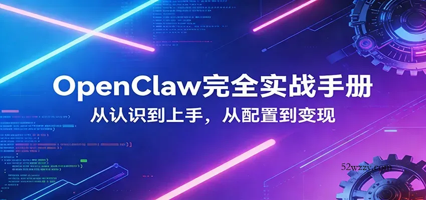 OpenClaw完全实战宝典：零基础上手，深度配置，商业变现-微众资源